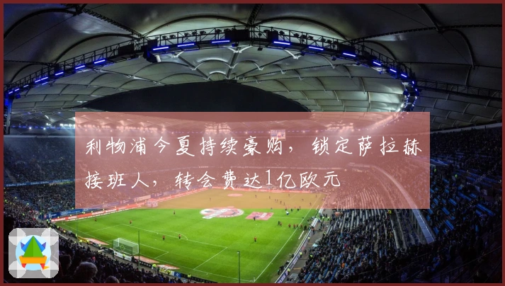 利物浦今夏持续豪购，锁定萨拉赫接班人，转会费达1亿欧元