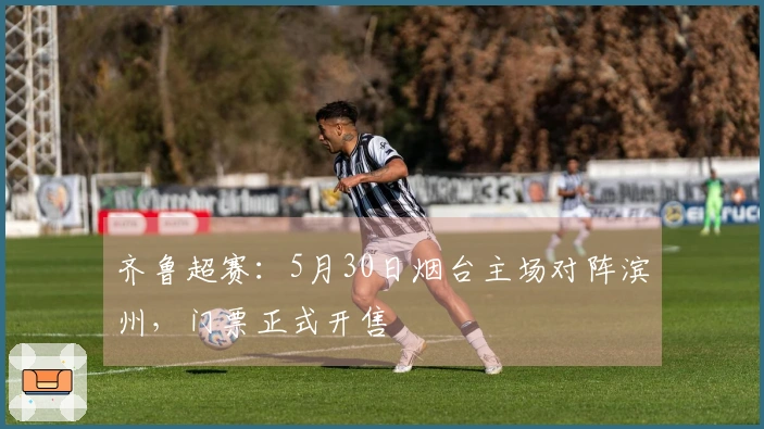 齐鲁超赛：5月30日烟台主场对阵滨州，门票正式开售